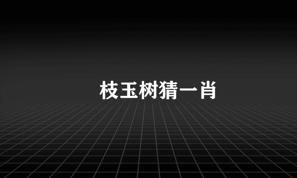 瓊枝玉树猜一肖