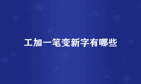 工加一笔变新字有哪些