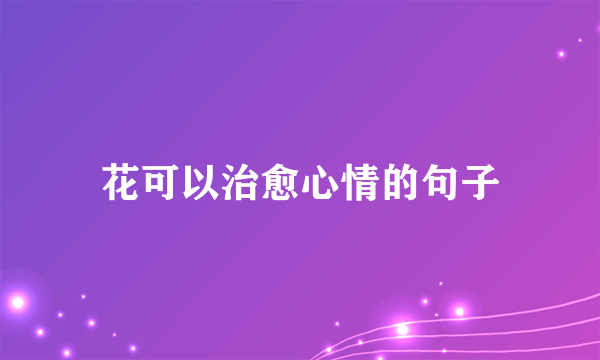 花可以治愈心情的句子