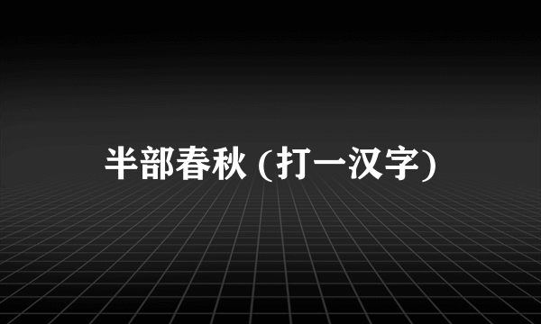 半部春秋 (打一汉字)