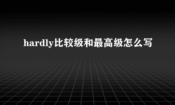 hardly比较级和最高级怎么写