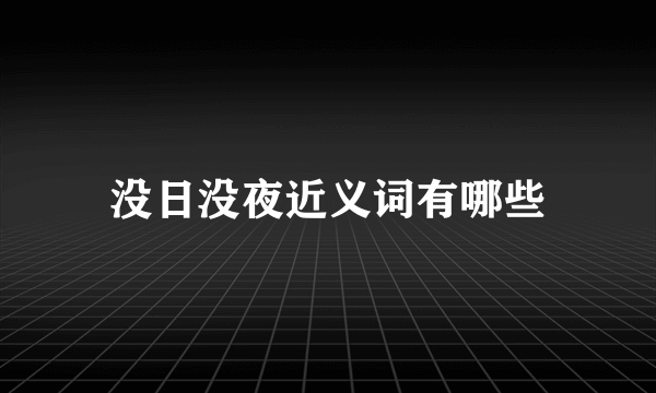 没日没夜近义词有哪些