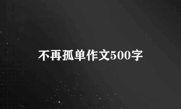 不再孤单作文500字