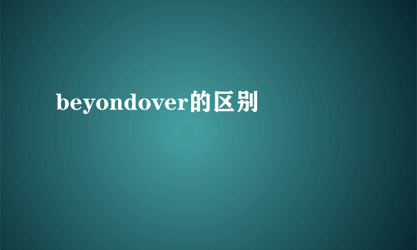 beyondover的区别