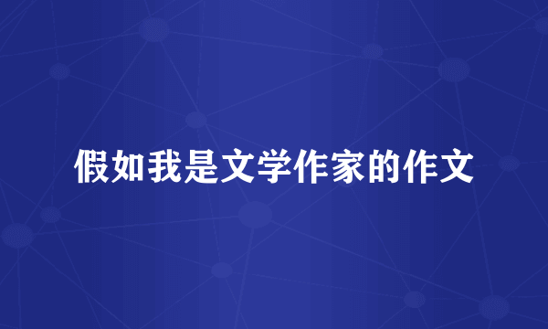 假如我是文学作家的作文