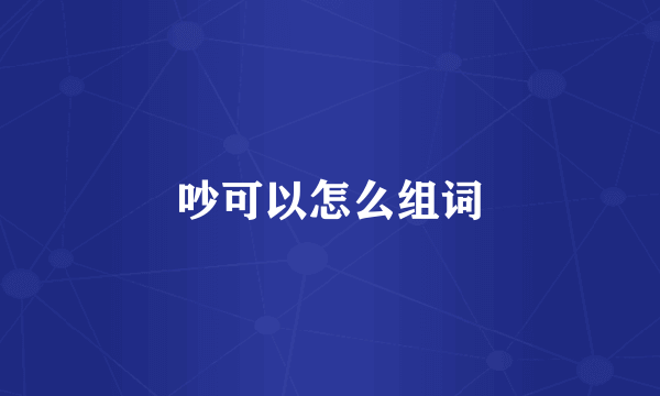 吵可以怎么组词