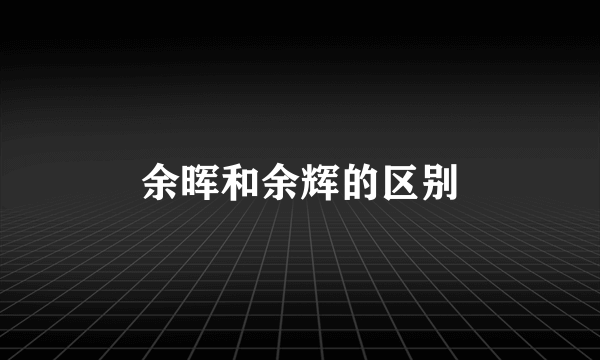 余晖和余辉的区别