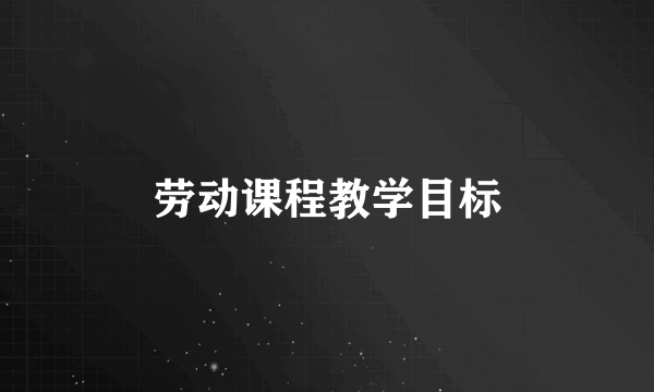 劳动课程教学目标