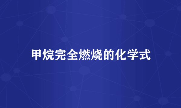 甲烷完全燃烧的化学式