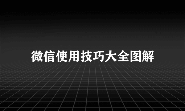 微信使用技巧大全图解