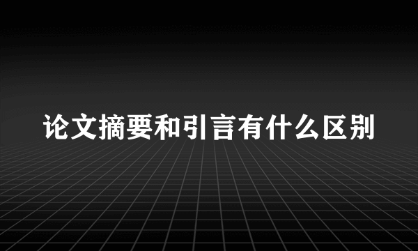 论文摘要和引言有什么区别