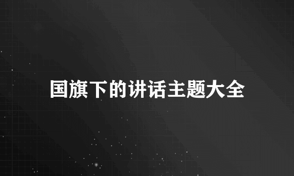 国旗下的讲话主题大全