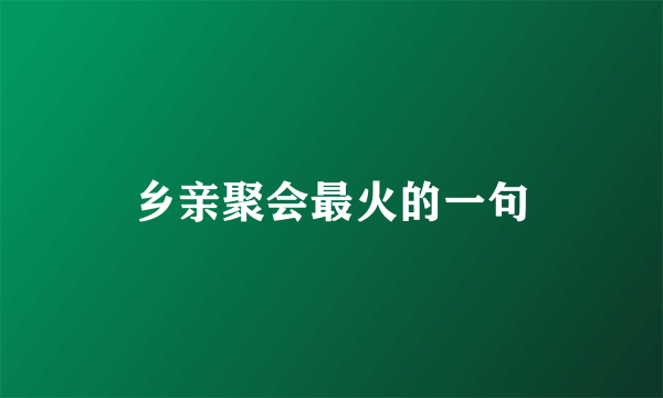 乡亲聚会最火的一句
