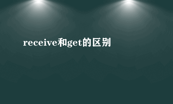 receive和get的区别