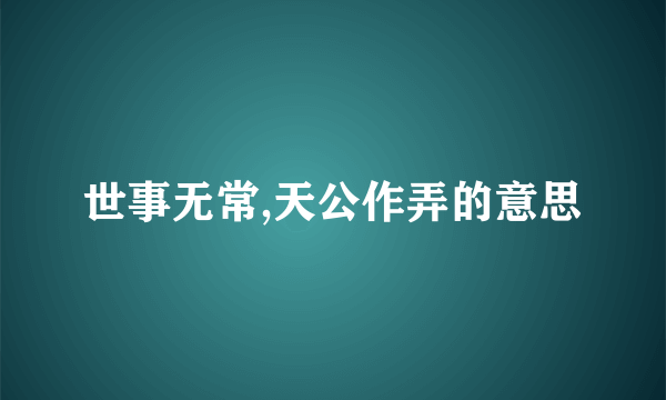 世事无常,天公作弄的意思