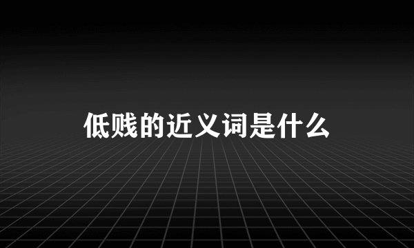 低贱的近义词是什么