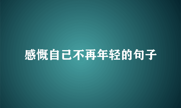感慨自己不再年轻的句子