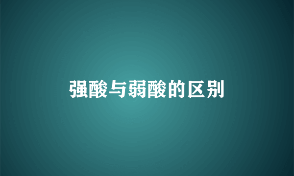 强酸与弱酸的区别