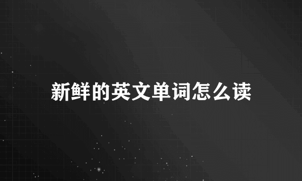新鲜的英文单词怎么读