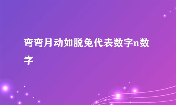 弯弯月动如脱兔代表数字n数字