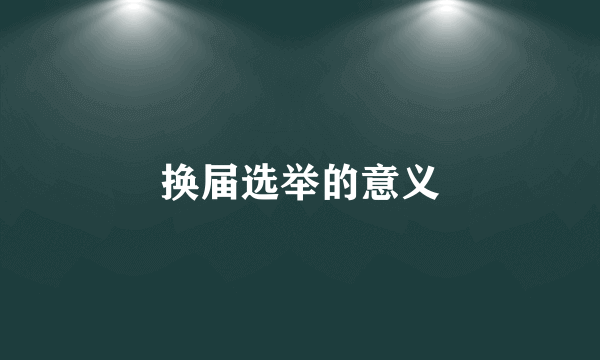 换届选举的意义