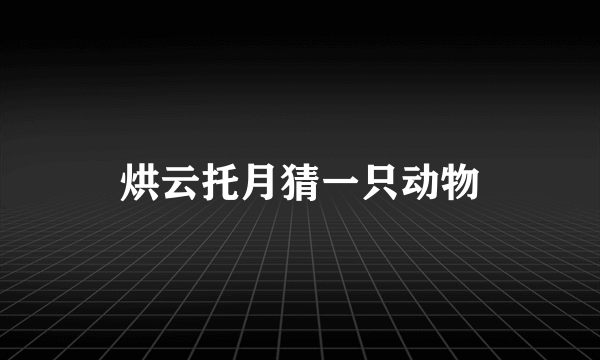 烘云托月猜一只动物