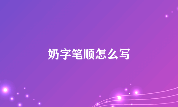 奶字笔顺怎么写
