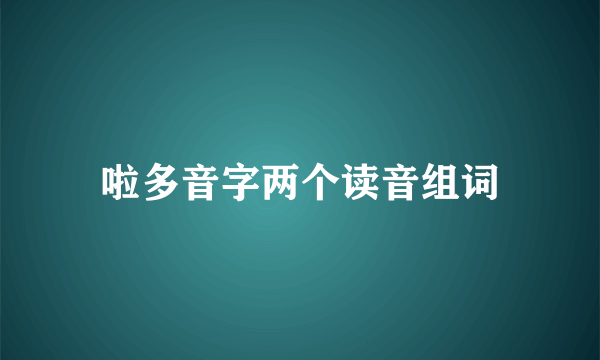 啦多音字两个读音组词