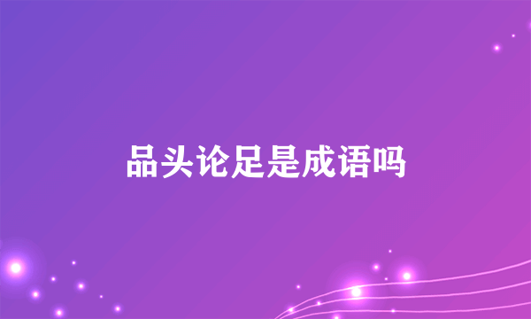 品头论足是成语吗