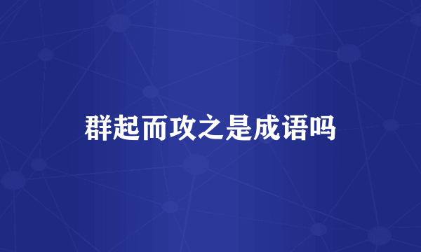 群起而攻之是成语吗