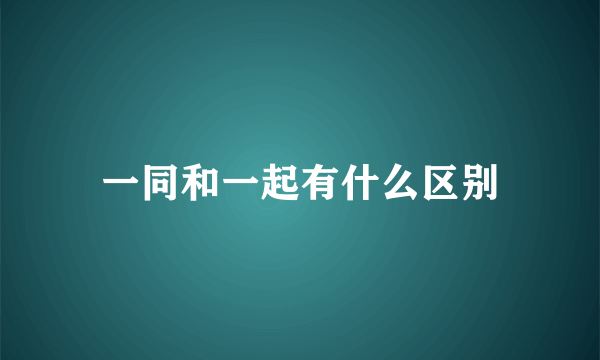 一同和一起有什么区别