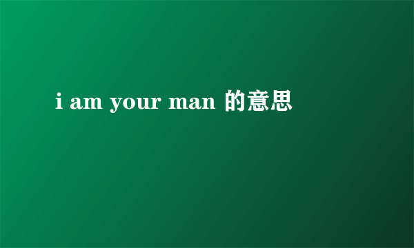 i am your man 的意思