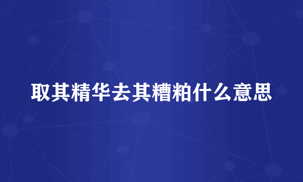 取其精华去其糟粕什么意思