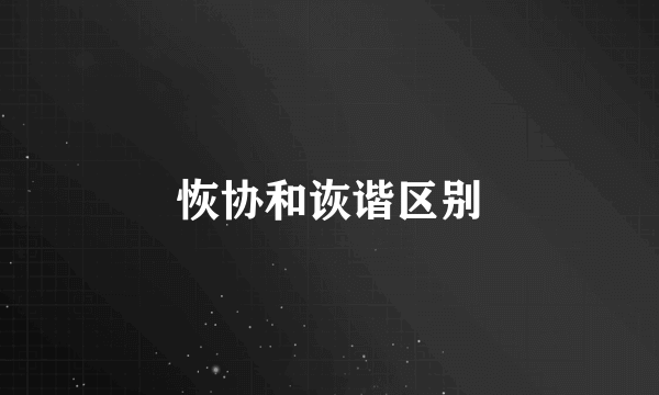 恢协和诙谐区别