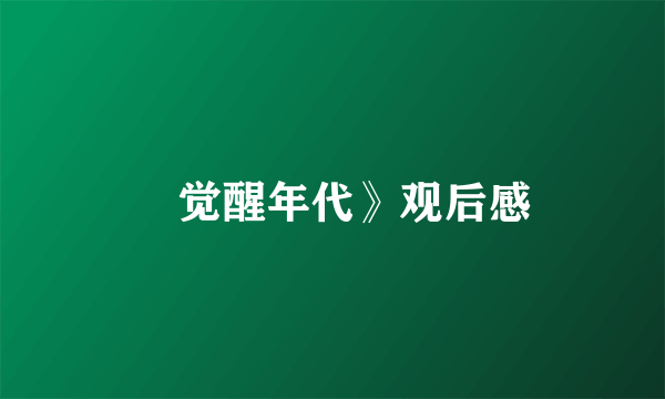 巜觉醒年代》观后感