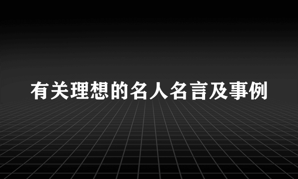 有关理想的名人名言及事例