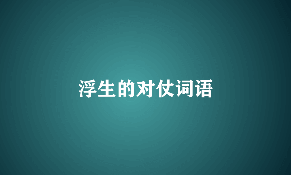 浮生的对仗词语