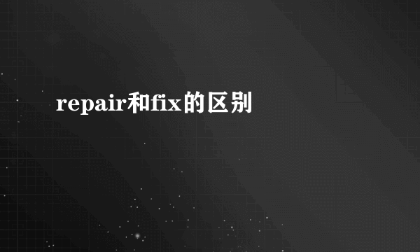 repair和fix的区别