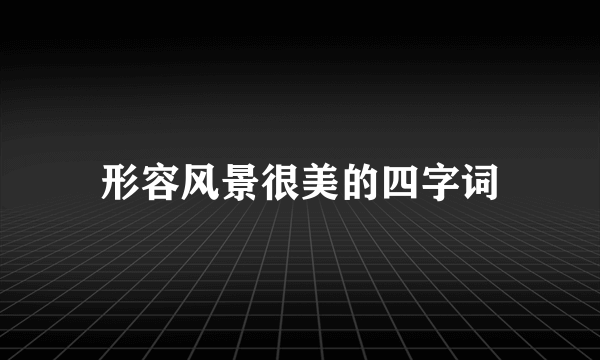 形容风景很美的四字词