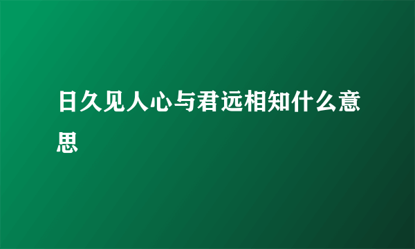 日久见人心与君远相知什么意思