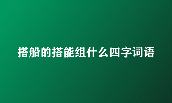 搭船的搭能组什么四字词语