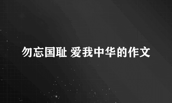 勿忘国耻 爱我中华的作文
