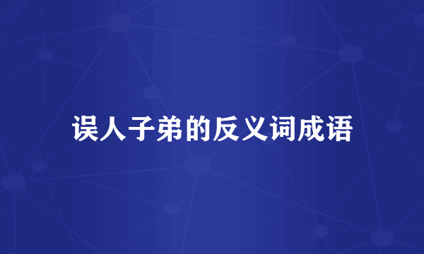 误人子弟的反义词成语