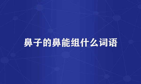 鼻子的鼻能组什么词语
