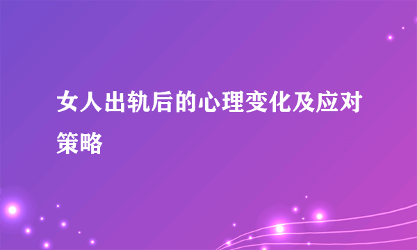 女人出轨后的心理变化及应对策略