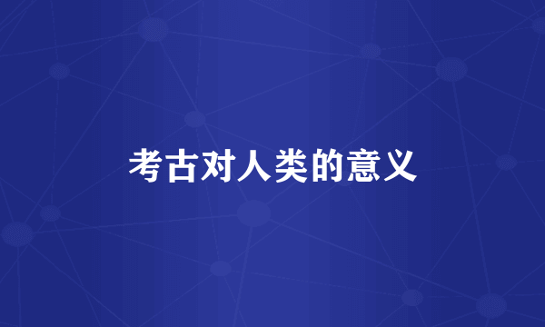 考古对人类的意义