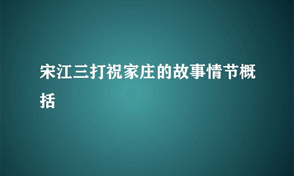 宋江三打祝家庄的故事情节概括