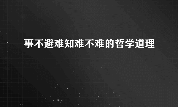 事不避难知难不难的哲学道理