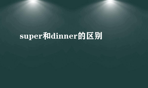 super和dinner的区别