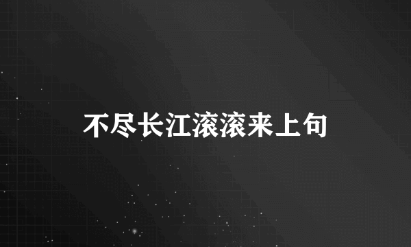 不尽长江滚滚来上句